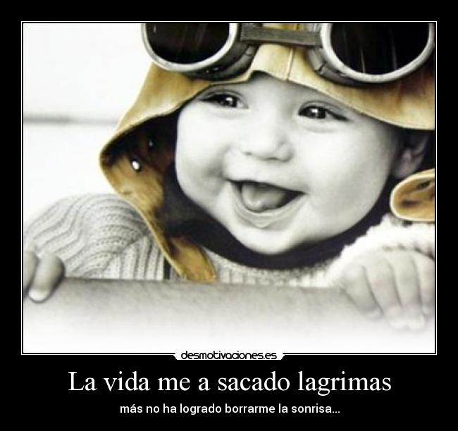 La vida me a sacado lagrimas - más no ha logrado borrarme la sonrisa...