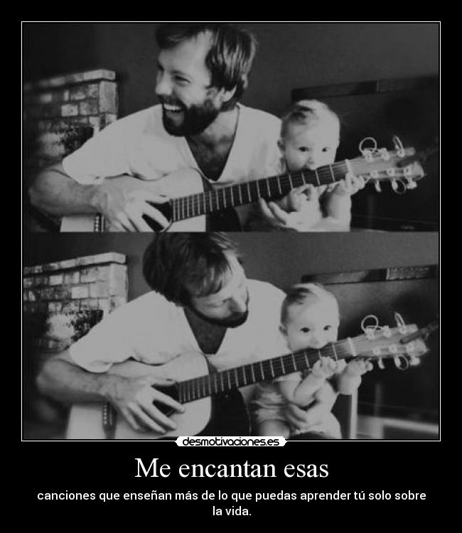 Me encantan esas - canciones que enseñan más de lo que puedas aprender tú solo sobre la vida.