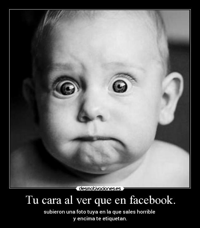 Tu cara al ver que en facebook. - 