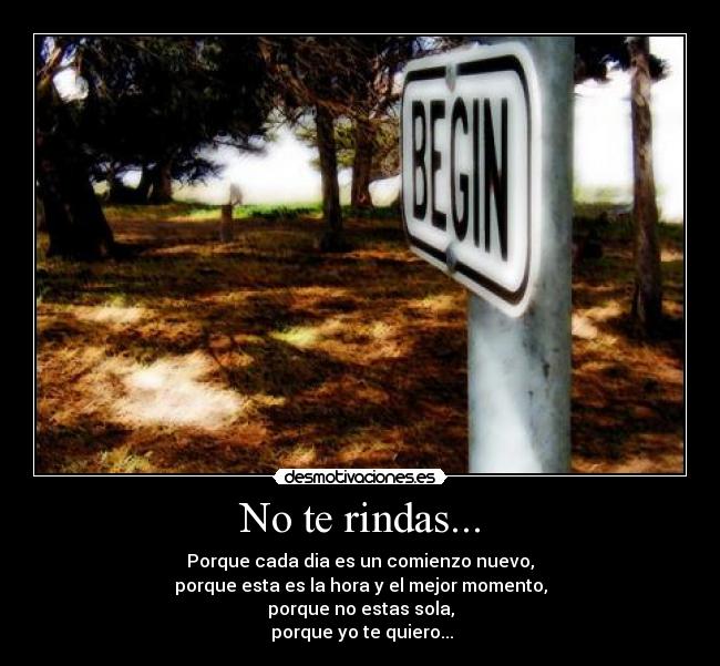 No te rindas... - Porque cada dia es un comienzo nuevo,
porque esta es la hora y el mejor momento,
porque no estas sola,
porque yo te quiero...