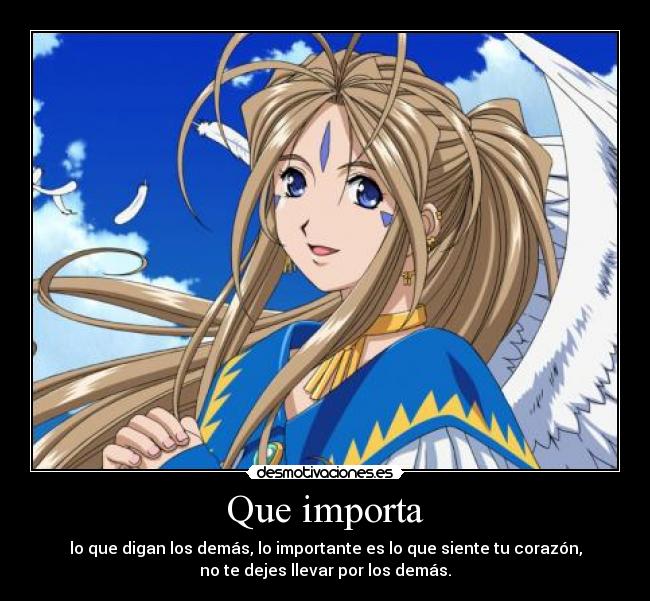 Que importa - lo que digan los demás, lo importante es lo que siente tu corazón,
no te dejes llevar por los demás.