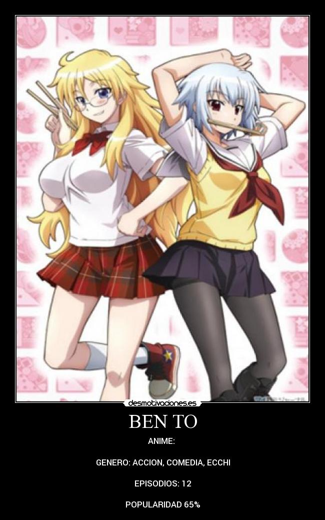 BEN TO - ANIME: 

GENERO: ACCION, COMEDIA, ECCHI

EPISODIOS: 12

POPULARIDAD 65%