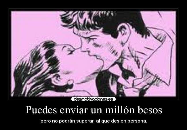 Puedes enviar un millón besos - pero no podrán superar al que des en persona.