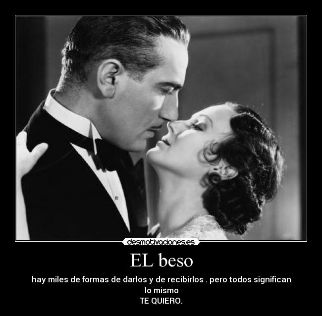 EL beso - hay miles de formas de darlos y de recibirlos . pero todos significan lo mismo
TE QUIERO.