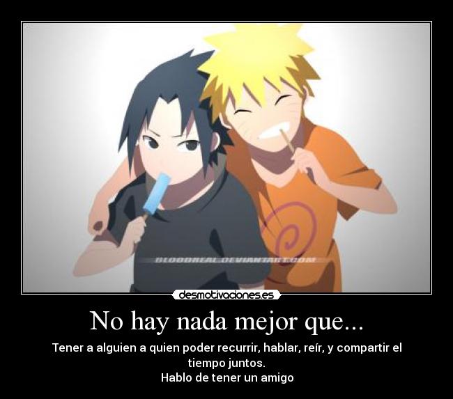 No hay nada mejor que... - Tener a alguien a quien poder recurrir, hablar, reír, y compartir el tiempo juntos.
Hablo de tener un amigo
