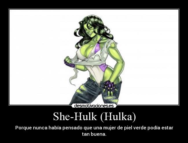 She-Hulk (Hulka) - Porque nunca había pensado que una mujer de piel verde podía estar tan buena.