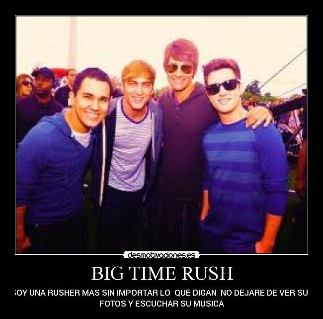 BIG TIME RUSH - SOY UNA RUSHER MAS SIN IMPORTAR LO  QUE DIGAN  NO DEJARE DE VER SUS
FOTOS Y ESCUCHAR SU MUSICA