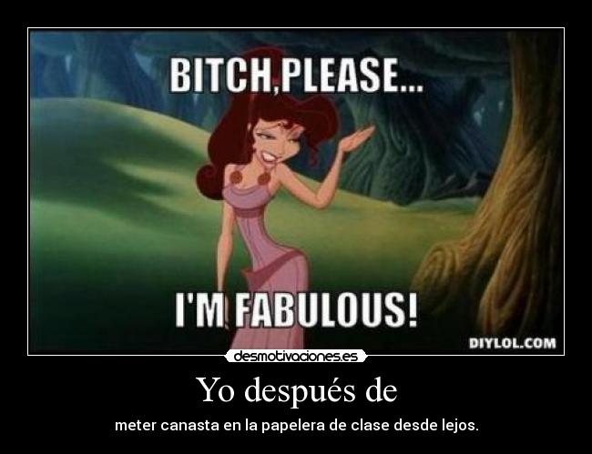 Yo después de - meter canasta en la papelera de clase desde lejos.