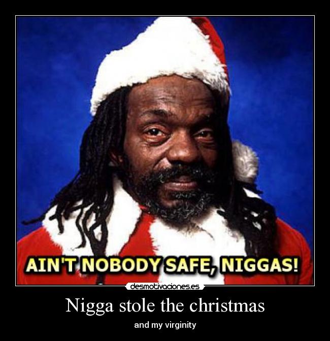 Nigga stole the christmas - and my virginity