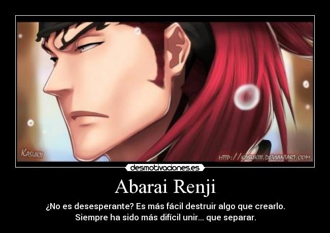 Abarai Renji - ¿No es desesperante? Es más fácil destruir algo que crearlo.
Siempre ha sido más difícil unir... que separar.