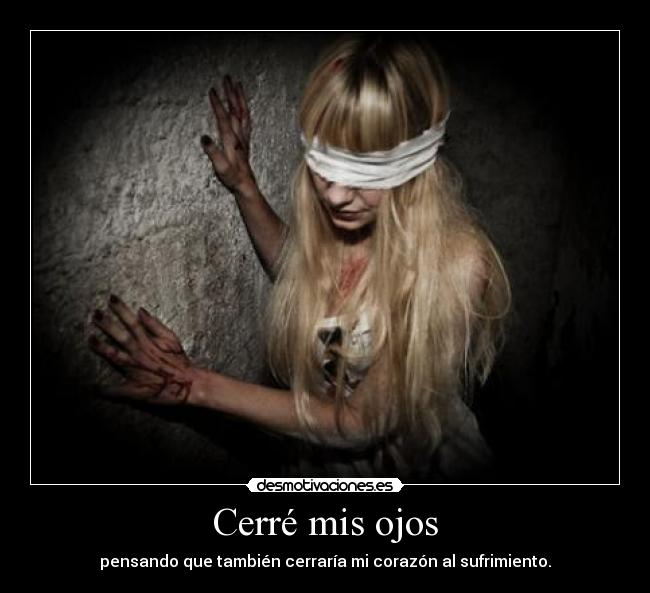 Cerré mis ojos - pensando que también cerraría mi corazón al sufrimiento.