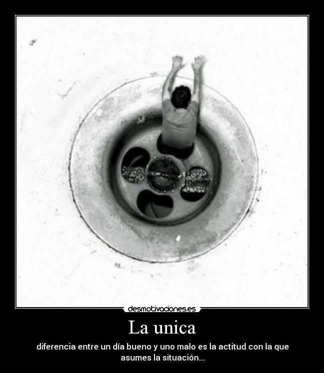 La unica - diferencia entre un día bueno y uno malo es la actitud con la que
asumes la situación...