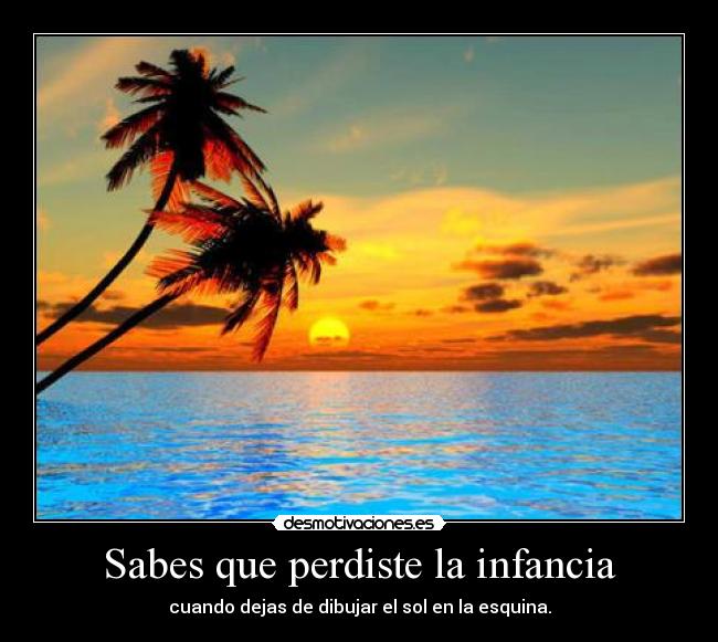 Sabes que perdiste la infancia - cuando dejas de dibujar el sol en la esquina.