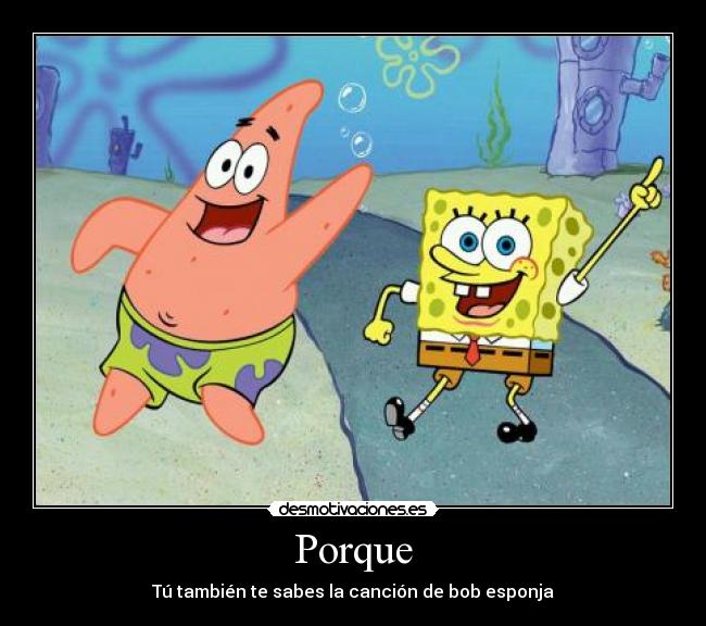 Porque - Tú también te sabes la canción de bob esponja