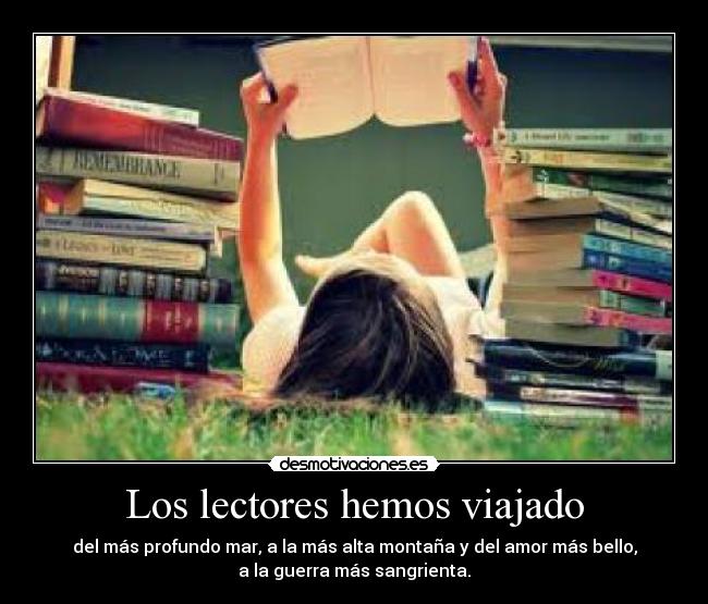 Los lectores hemos viajado - del más profundo mar, a la más alta montaña y del amor más bello,
a la guerra más sangrienta.