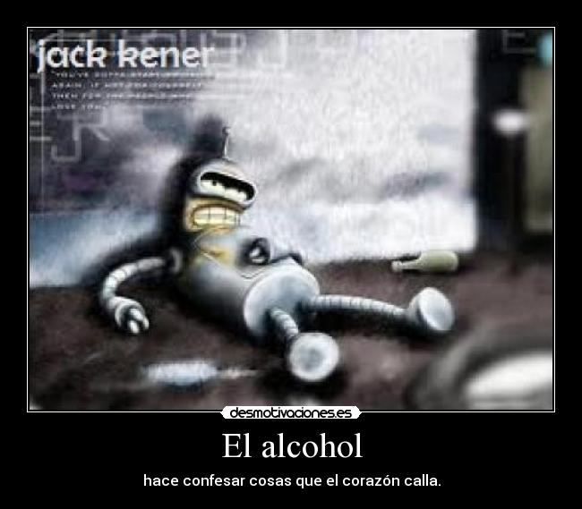 El alcohol - hace confesar cosas que el corazón calla.