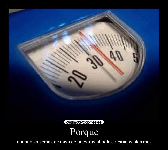 Porque - cuando volvemos de casa de nuestras abuelas pesamos algo mas