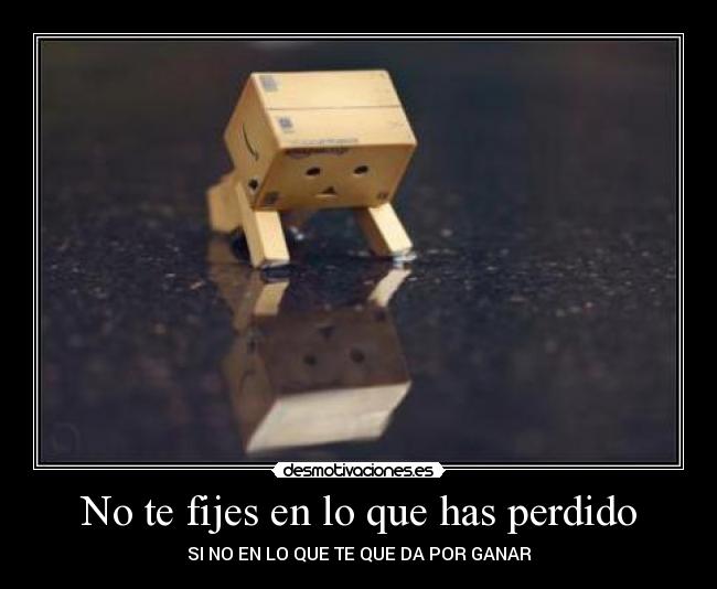No te fijes en lo que has perdido - SI NO EN LO QUE TE QUE DA POR GANAR