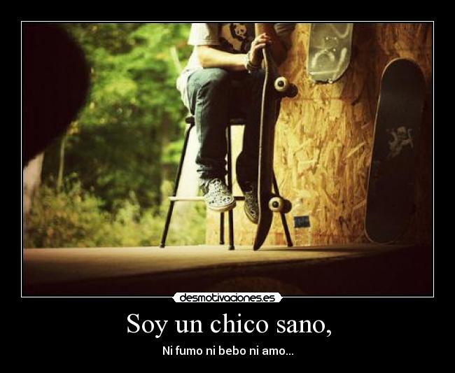 Soy un chico sano, - Ni fumo ni bebo ni amo...