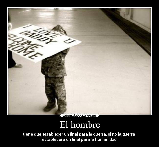 El hombre - tiene que establecer un final para la guerra, si no la guerra
establecerá un final para la humanidad.