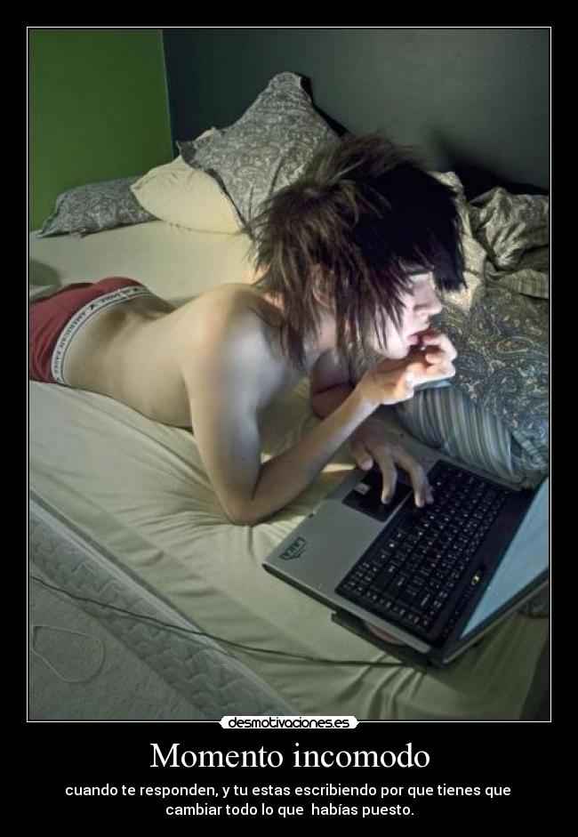 Momento incomodo - cuando te responden, y tu estas escribiendo por que tienes que 
cambiar todo lo que  habías puesto.