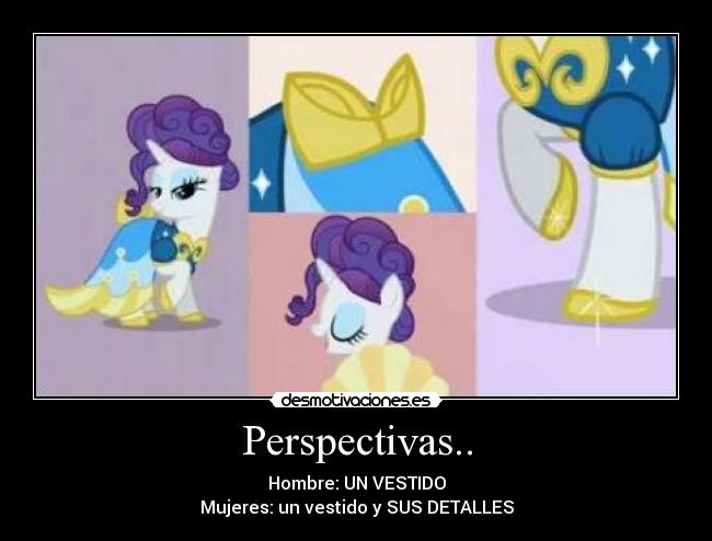 Perspectivas.. - Hombre: UN VESTIDO
Mujeres: un vestido y SUS DETALLES