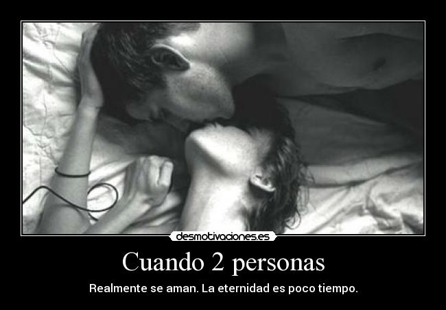 Cuando 2 personas - Realmente se aman. La eternidad es poco tiempo.
