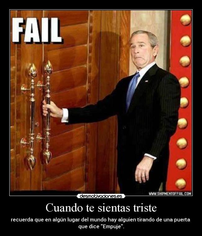 Cuando te sientas triste - recuerda que en algún lugar del mundo hay alguien tirando de una puerta 
que dice Empuje.