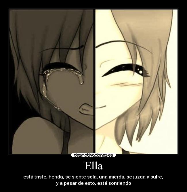 Ella - está triste, herida, se siente sola, una mierda, se juzga y sufre,
y a pesar de esto, está sonriendo