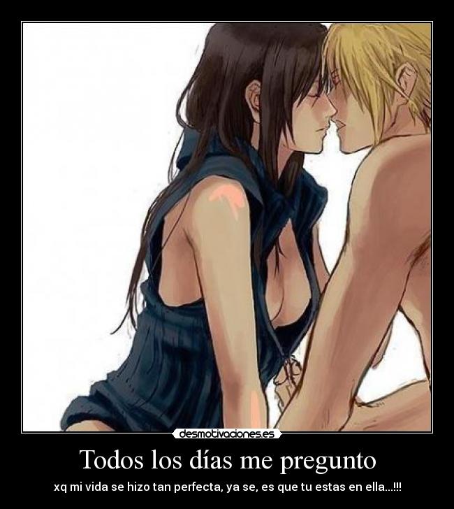 Todos los días me pregunto - xq mi vida se hizo tan perfecta, ya se, es que tu estas en ella...!!!