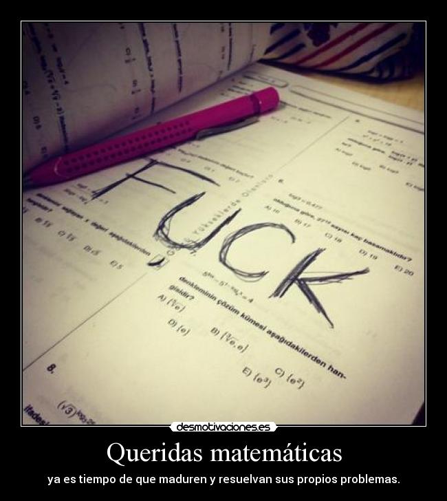 Queridas matemáticas - ya es tiempo de que maduren y resuelvan sus propios problemas.