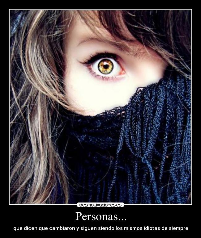 Personas... - que dicen que cambiaron y siguen siendo los mismos idiotas de siempre