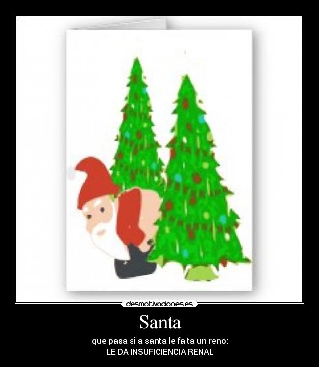 Santa - que pasa si a santa le falta un reno:
LE DA INSUFICIENCIA RENAL