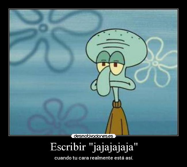 Escribir jajajajaja - cuando tu cara realmente está así.