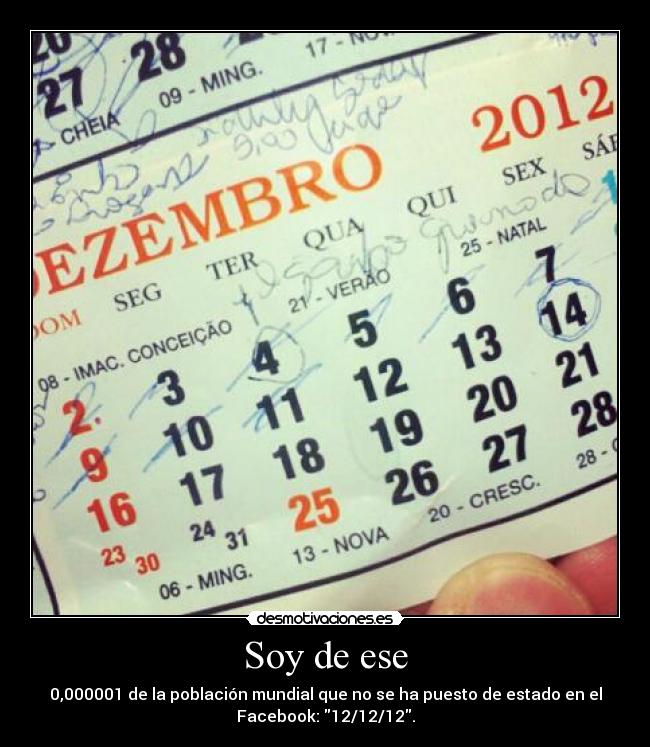 Soy de ese - 0,000001 de la población mundial que no se ha puesto de estado en el
Facebook: 12/12/12.