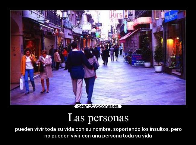 Las personas - pueden vivir toda su vida con su nombre, soportando los insultos, pero
no pueden vivir con una persona toda su vida