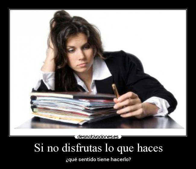 Si no disfrutas lo que haces -