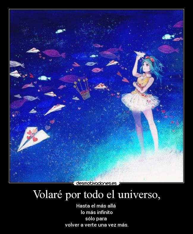 Volaré por todo el universo, - Hasta el más allá
lo más infinito
sólo para
volver a verte una vez más.