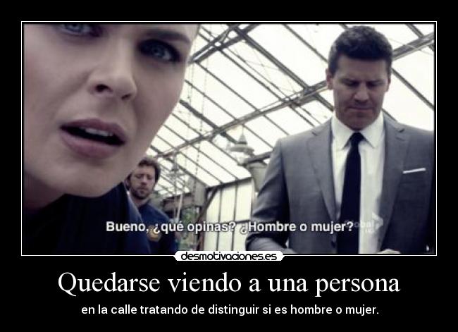 Quedarse viendo a una persona - en la calle tratando de distinguir si es hombre o mujer.
