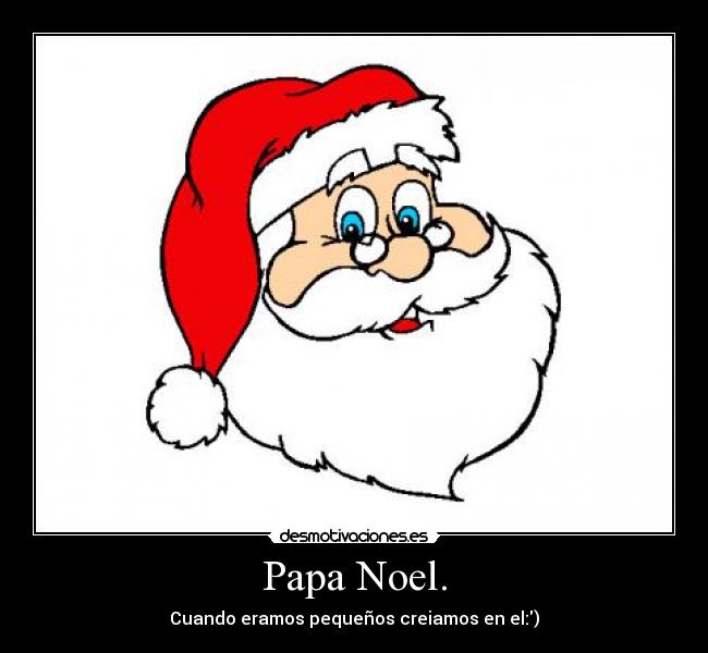 Papa Noel. - Cuando eramos pequeños creiamos en el:)