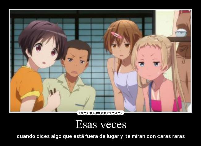 Esas veces - cuando dices algo que está fuera de lugar y te miran con caras raras