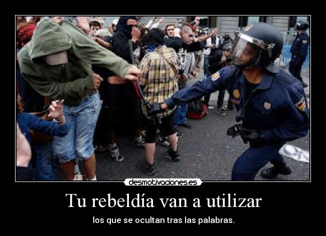 Tu rebeldía van a utilizar - los que se ocultan tras las palabras.