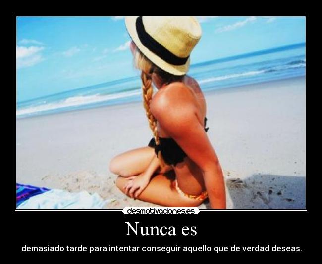 Nunca es - demasiado tarde para intentar conseguir aquello que de verdad deseas.