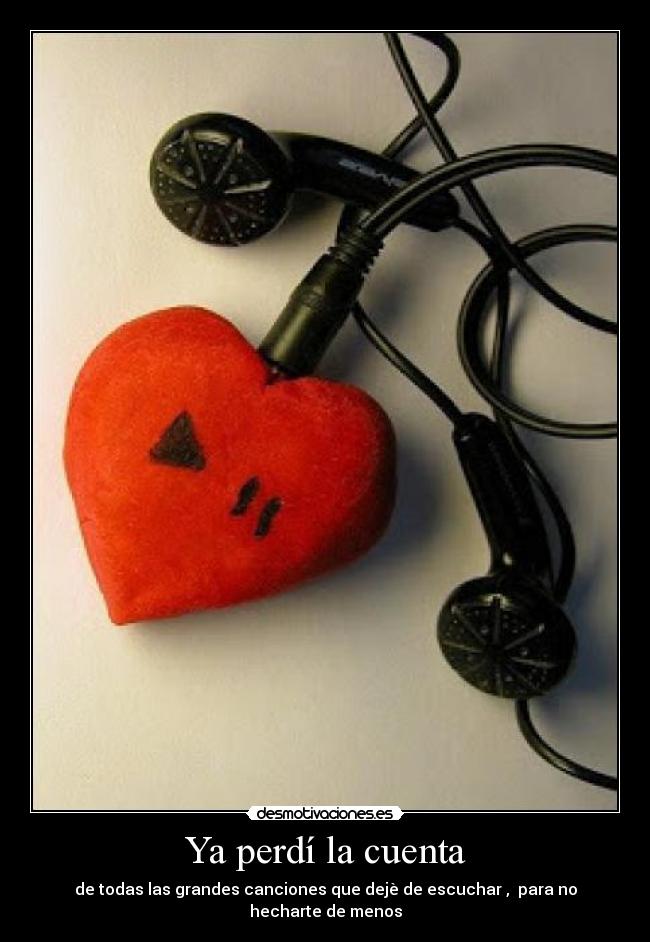 Ya perdí la cuenta - de todas las grandes canciones que dejè de escuchar , para no hecharte de menos
