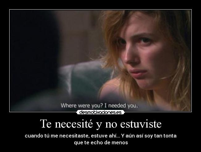 Te necesité y no estuviste - cuando tú me necesitaste, estuve ahí... Y aún así soy tan tonta que te echo de menos