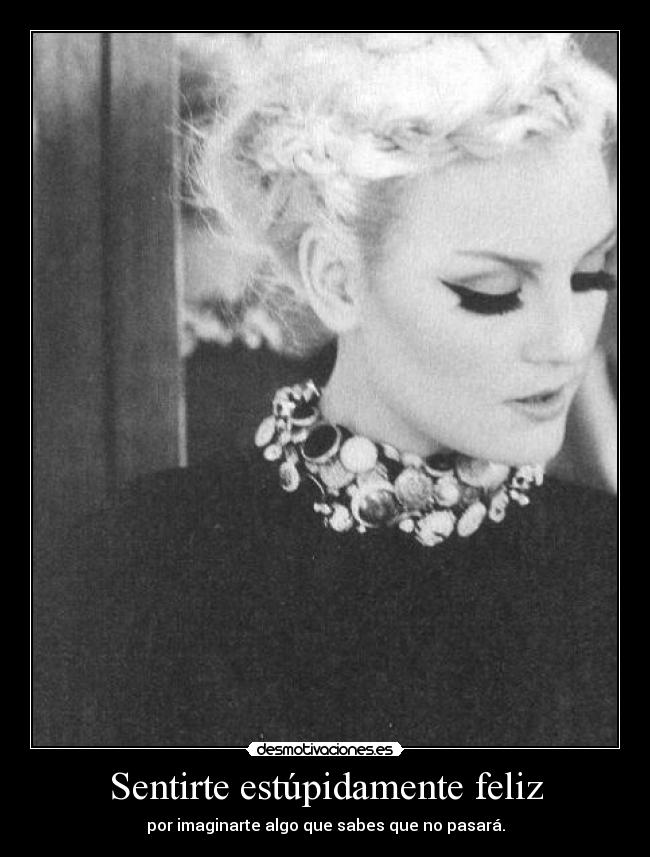 Sentirte estúpidamente feliz - por imaginarte algo que sabes que no pasará.