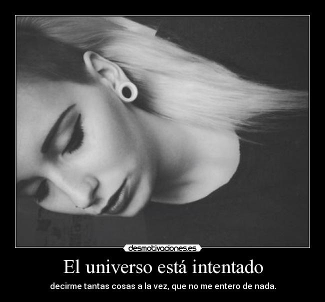 El universo está intentado - decirme tantas cosas a la vez, que no me entero de nada.