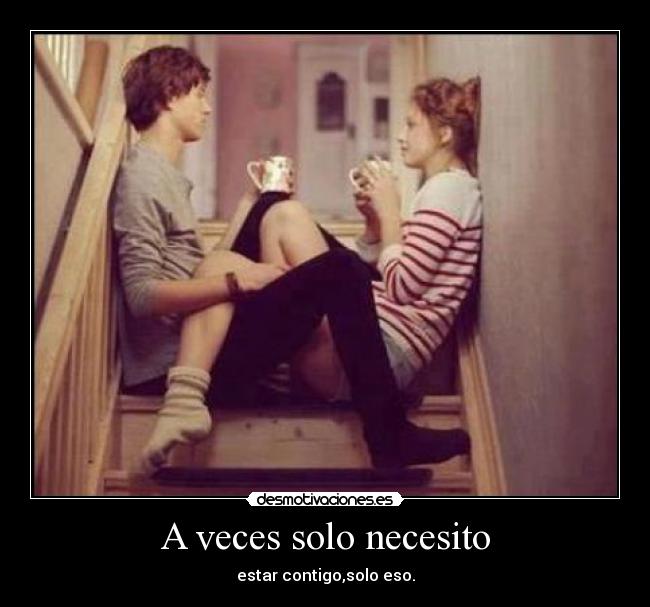 A veces solo necesito - estar contigo,solo eso.