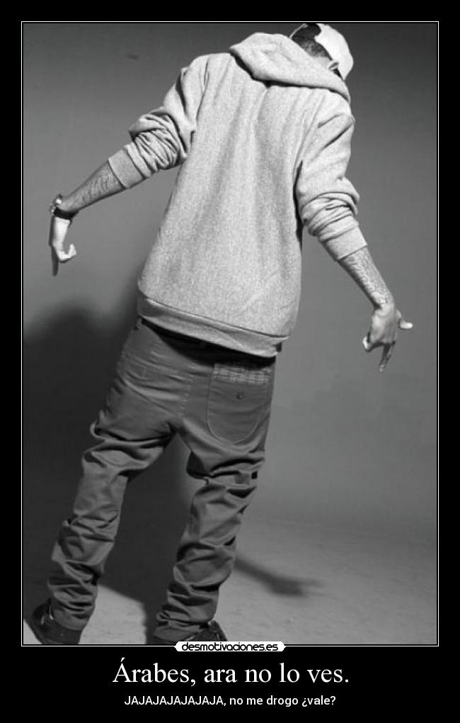 Árabes, ara no lo ves. - JAJAJAJAJAJAJA, no me drogo ¿vale?