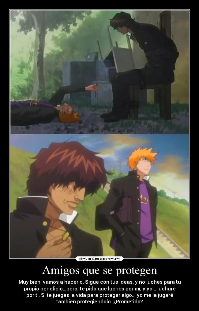 Amigos que se protegen - Muy bien, vamos a hacerlo. Sigue con tus ideas, y no luches para tu
propio beneficio...pero, te pido que luches por mí, y yo... lucharé
por ti. Si te juegas la vida para proteger algo... yo me la jugaré
también protegiendolo. ¿Prometido?